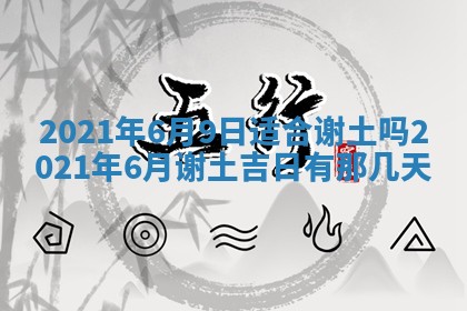 今日万年历2025年6月20日动土吉日,动土好日子查询