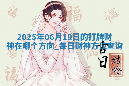 2025年06月19日的打牌财神在哪个方向,每日财神方位查询