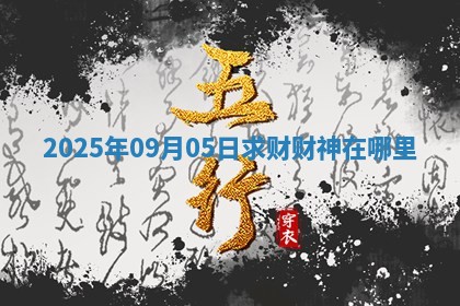 2025年09月05日求财财神在哪里