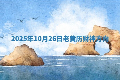 2025年10月26日老黄历财神方向