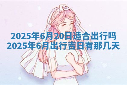 2025年6月20日适合订婚吗,订婚是好日子吗