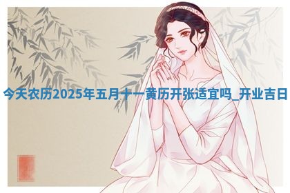 今天农历2025年五月十一黄历开张适宜吗,开业吉日
