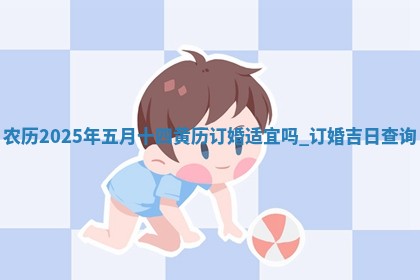 农历2025年五月十四黄历订婚适宜吗,订婚吉日查询