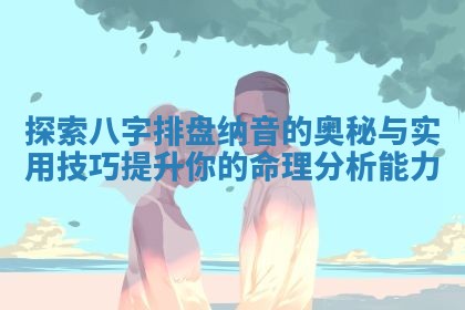 探索八字排盘纳音的奥秘与实用技巧提升你的命理分析能力