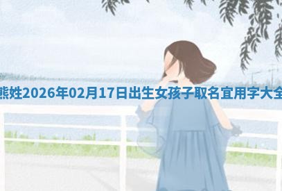 熊姓2026年02月17日出生女孩子取名宜用字大全