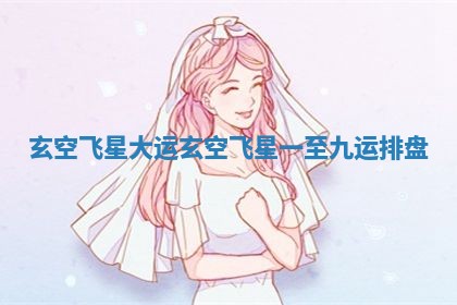 玄空飞星大运_玄空飞星一至九运排盘