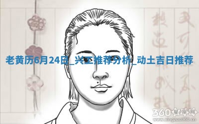 老黄历6月24日：兴工推荐分析,动土吉日推荐